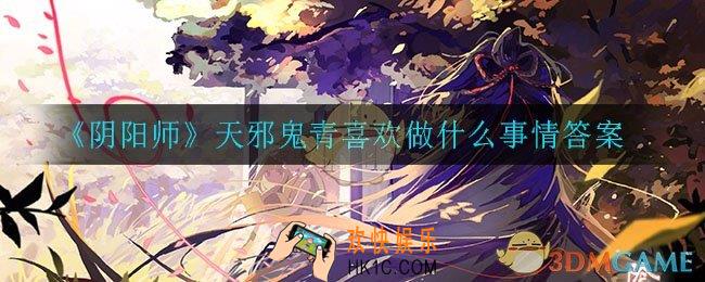 阴阳师天邪鬼青喜欢做什么事情_天邪鬼青喜欢做什么事情答案