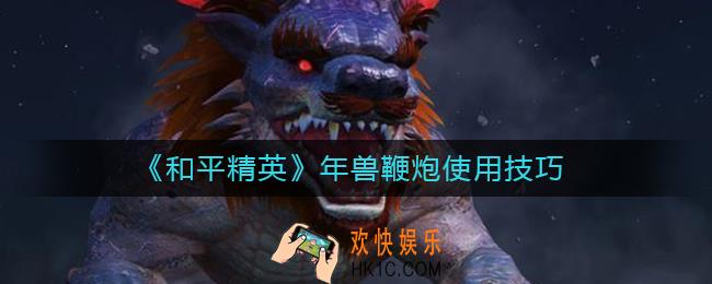 和平精英年兽鞭炮怎么用_和平精英年兽鞭炮使用技巧