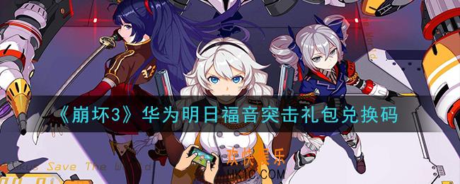 崩坏3手游华为明日福音突击礼包兑换码哪里领_最新CDK礼包领取地址2021