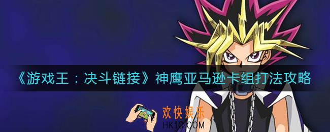 游戏王决斗链接神鹰亚马逊卡组怎么打_神鹰亚马逊卡组打法攻略