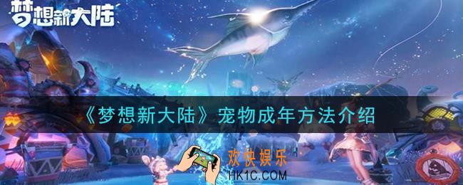 梦想新大陆宠物怎么成年_宠物成年方法介绍