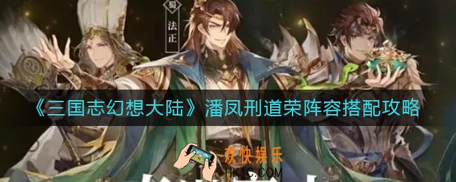 三国志幻想大陆潘凤刑道荣阵容怎么搭配_潘凤刑道荣阵容搭配攻略