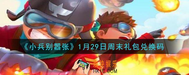 小兵别嚣张1月29日周末礼包兑换码是什么2021_小兵别嚣张1月29日周末礼包码在哪领