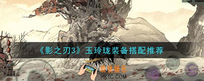 影之刃3玉玲珑装备怎么搭配_玉玲珑装备搭配推荐