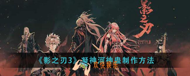 影之刃3凝神河神蛊怎么做_凝神河神蛊制作方法