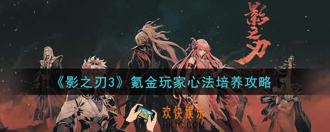 影之刃3氪金玩家心法怎么培养_氪金玩家心法培养攻略