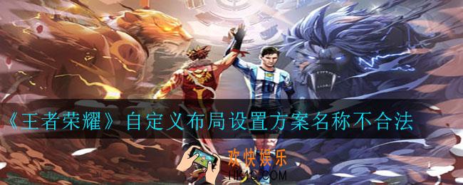 王者荣耀自定义布局设置方案名称不合法什么意思_自定义布局设置方案名称不合法解决方法