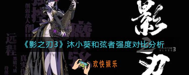 影之刃3沐小葵和弦者哪个强_沐小葵和弦者强度对比分析