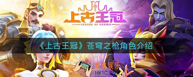 上古王冠苍穹之枪怎么样_苍穹之枪薇娅角色介绍