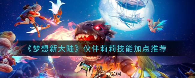 梦想新大陆伙伴莉莉技能怎么加点_伙伴莉莉技能加点推荐