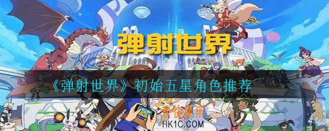 弹射世界初始角色哪个好_初始五星角色推荐