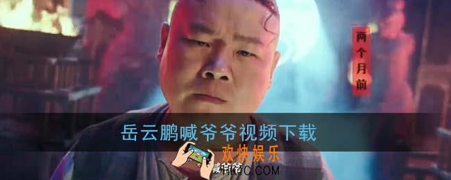 岳云鹏喊爷爷视频下载_喊爷爷,喊不喊,不喊弄死你