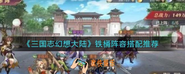 三国志幻想大陆铁桶阵容怎么样_铁桶阵容搭配推荐