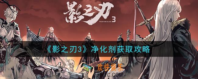 影之刃3净化剂怎么获得_净化剂获取攻略