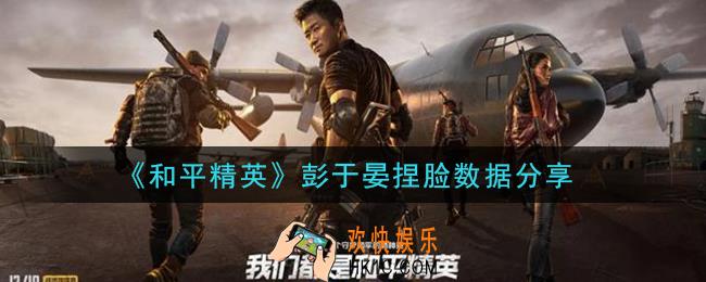 和平精英彭于晏捏脸数据是什么_彭于晏捏脸数据分享