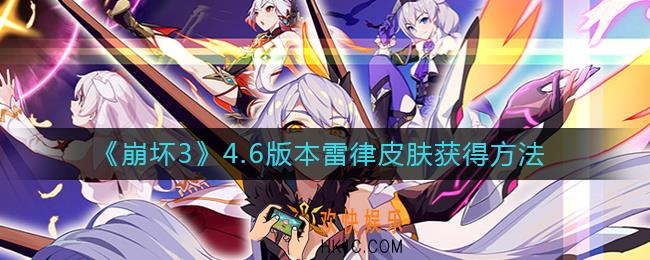 崩坏34.6版本雷律皮肤怎么获得_雷律皮肤获得方法