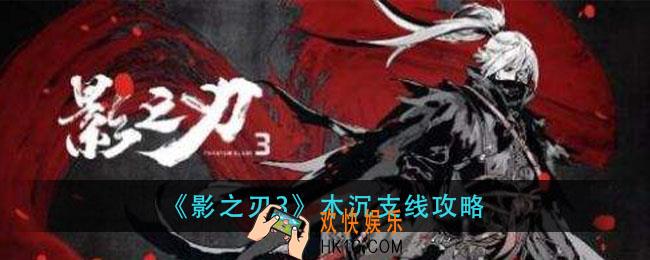 影之刃3木沉支线怎么做_木沉支线攻略