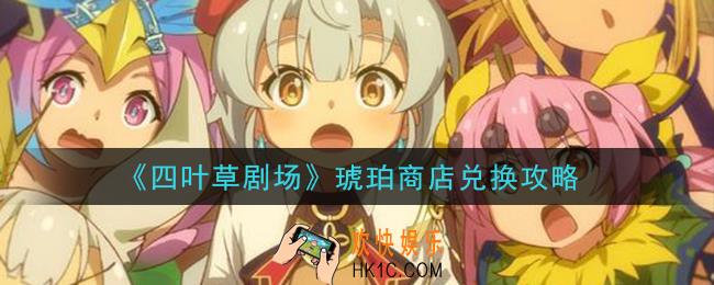 四叶草剧场琥珀商店换什么好_琥珀商店兑换攻略