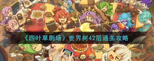 四叶草剧场世界树42层怎么过_世界树42层通关攻略