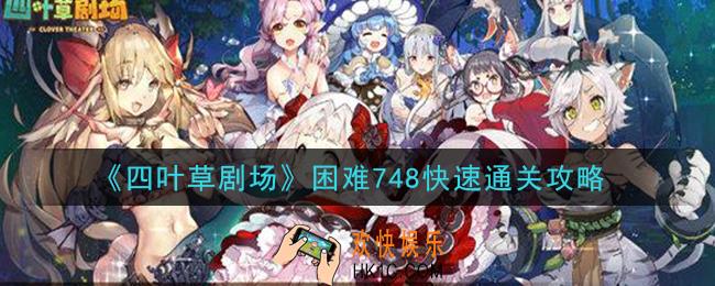 四叶草剧场困难748怎么过_困难748快速通关攻略