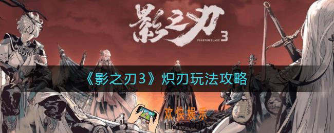 影之刃3炽刃怎么玩_炽刃玩法攻略
