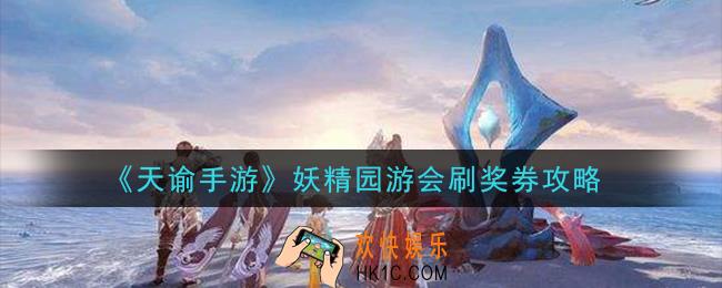 天谕手游妖精园游会怎么刷奖券_妖精园游会刷奖券攻略