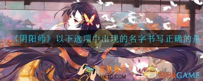  阴阳师以下选项中出现的名字书写正确的是_以下选项中出现的名字书写正确的是答案