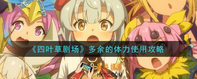 四叶草剧场多余的体力刷什么_多余的体力使用攻略