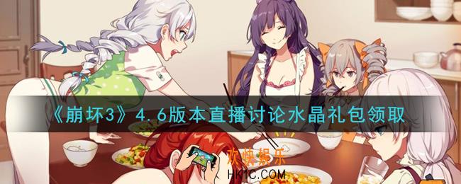 崩坏3手游4.6版本直播讨论水晶礼包哪里领_最新CDK礼包领取地址2021