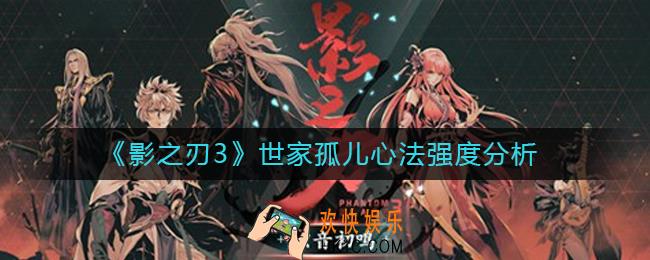 影之刃3世家孤儿心法怎么样_世家孤儿心法强度分析