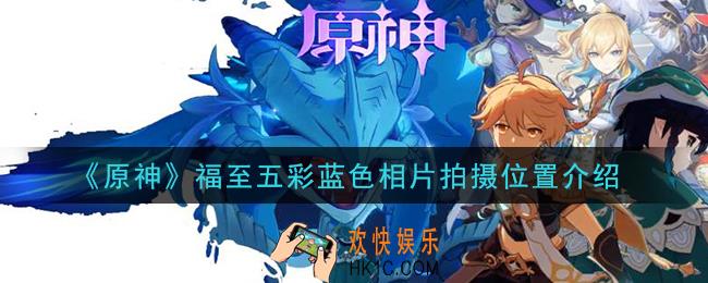 原神福至五彩蓝色相片拍摄位置在哪_福至五彩蓝色相片拍摄位置介绍