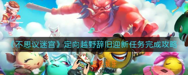 不思议迷宫定向越野辞旧迎新任务怎么做_定向越野辞旧迎新任务完成攻略