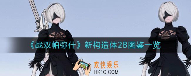 战双帕弥什新构造体2B怎么样_新构造体2B图鉴一览