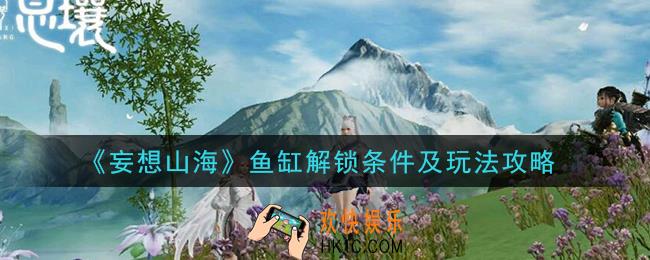 妄想山海鱼缸怎么解锁_鱼缸解锁条件及玩法攻略