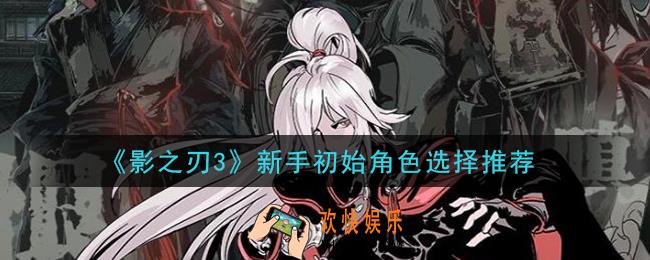 影之刃3新手玩什么角色_新手初始角色选择推荐