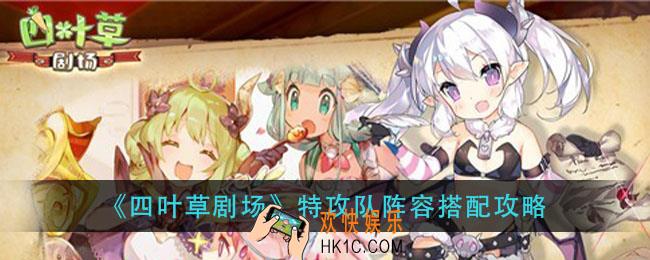 四叶草剧场特工队怎么玩_特攻队阵容搭配攻略