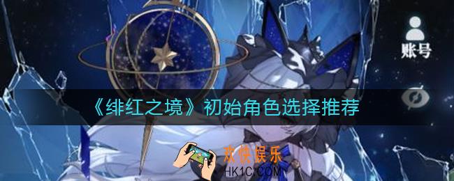 绯红之境初始角色怎么选_初始角色选择推荐