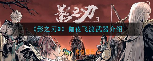 影之刃3伽夜飞渡武器怎么样_伽夜飞渡武器介绍