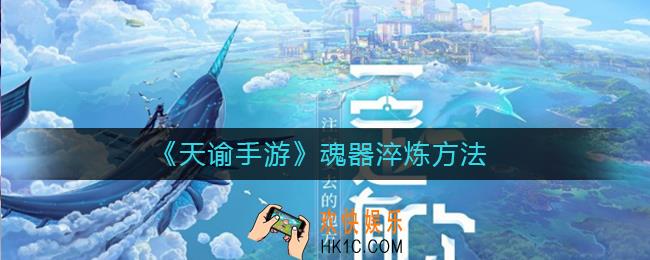 天谕手游魂器如何淬炼_魂器淬炼方法