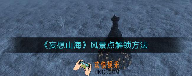 妄想山海风景点怎么解锁_风景点解锁方法
