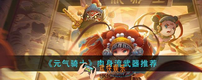 元气骑士肉身流武器用什么_肉身流武器推荐