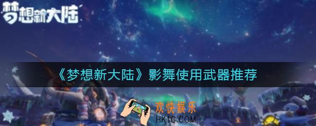 梦想新大陆影舞使用什么武器_影舞使用武器推荐