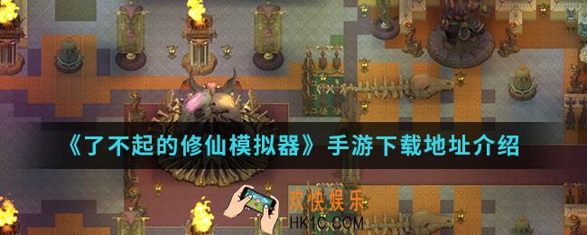 了不起的修仙模拟器手游在哪下载_手游下载地址