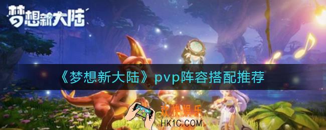 梦想新大陆pvp阵容怎么搭配_pvp阵容搭配推荐