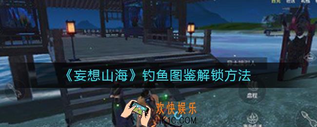 妄想山海钓鱼图鉴怎么解锁_钓鱼图鉴解锁方法