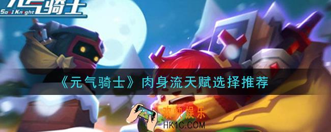 元气骑士肉身流天赋怎么选_肉身流天赋选择推荐
