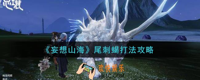妄想山海尾刺蝎怎么打_尾刺蝎打法攻略
