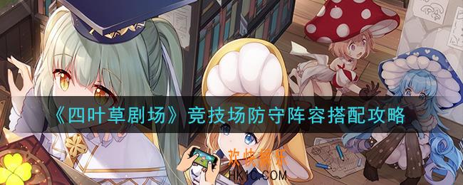 四叶草剧场竞技场防守阵容怎么搭配_竞技场防守阵容搭配攻略