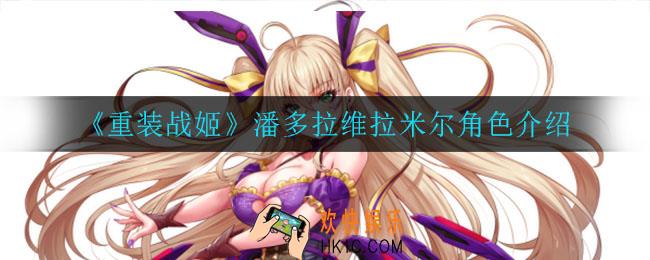 重装战姬潘多拉维拉米尔怎么样_潘多拉维拉米尔角色介绍