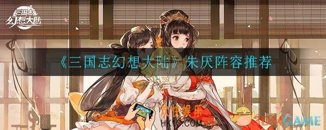 三国志幻想大陆朱厌适合什么阵容_朱厌阵容推荐